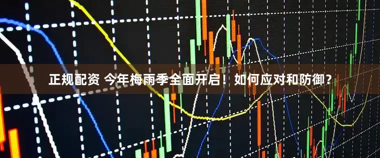 正规配资 今年梅雨季全面开启！如何应对和防御？