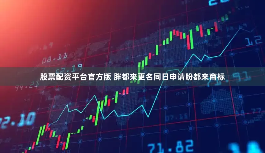 股票配资平台官方版 胖都来更名同日申请盼都来商标