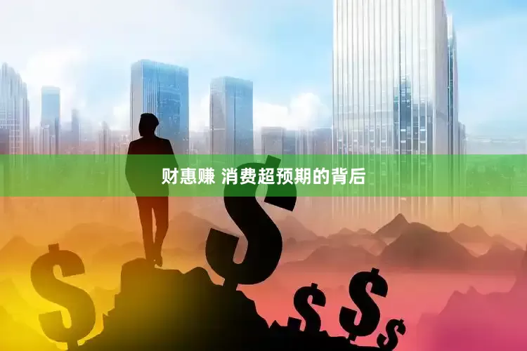 财惠赚 消费超预期的背后