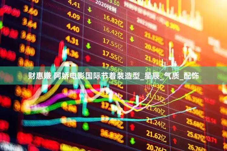 财惠赚 阿娇电影国际节着装造型_星辰_气质_配饰