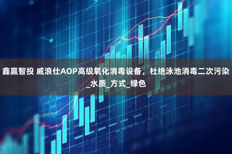 鑫赢智投 威浪仕AOP高级氧化消毒设备，杜绝泳池消毒二次污染_水质_方式_绿色