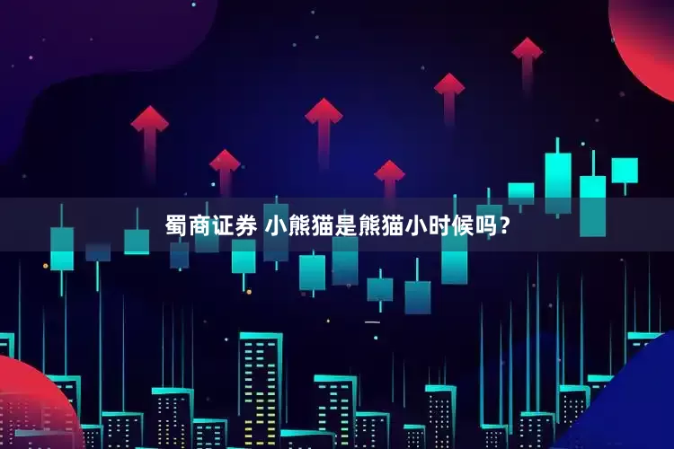 蜀商证券 小熊猫是熊猫小时候吗？