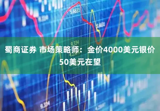 蜀商证券 市场策略师：金价4000美元银价50美元在望